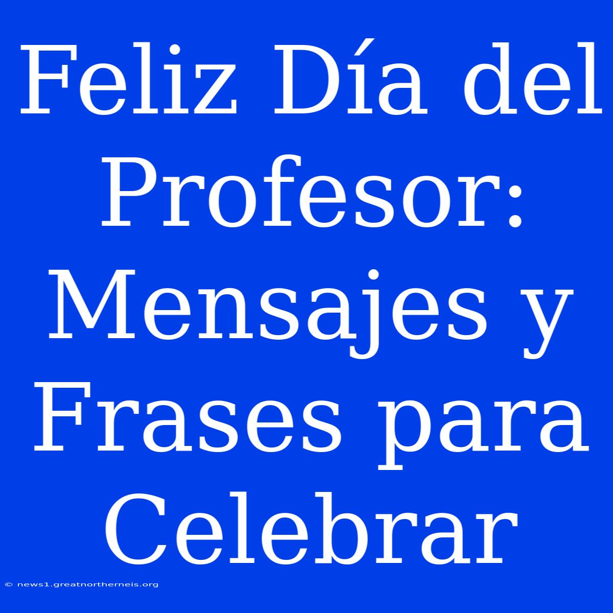 Feliz Día Del Profesor: Mensajes Y Frases Para Celebrar