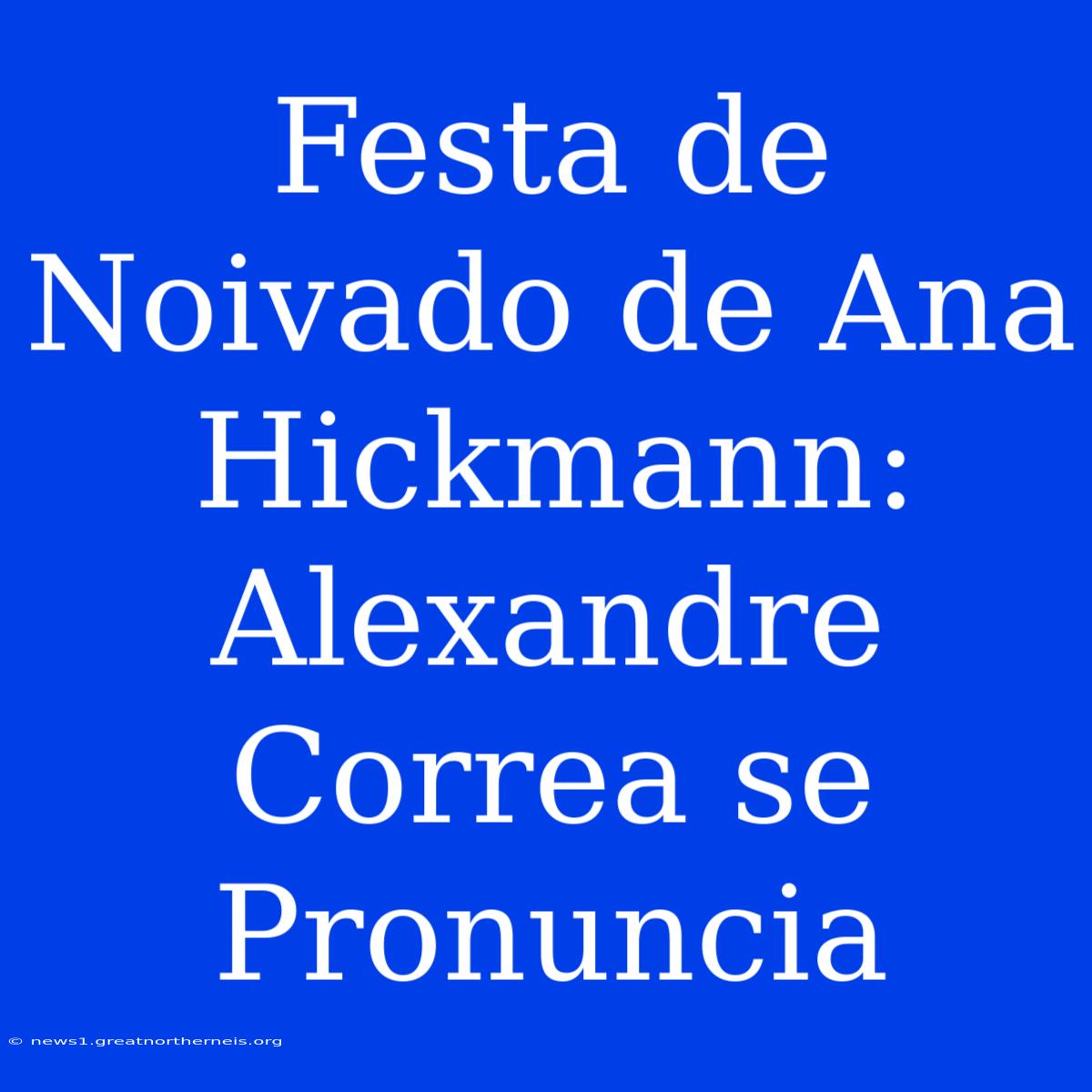 Festa De Noivado De Ana Hickmann:  Alexandre Correa Se Pronuncia