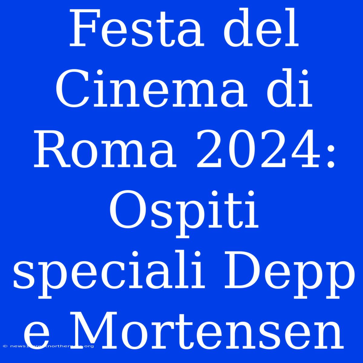 Festa Del Cinema Di Roma 2024: Ospiti Speciali Depp E Mortensen