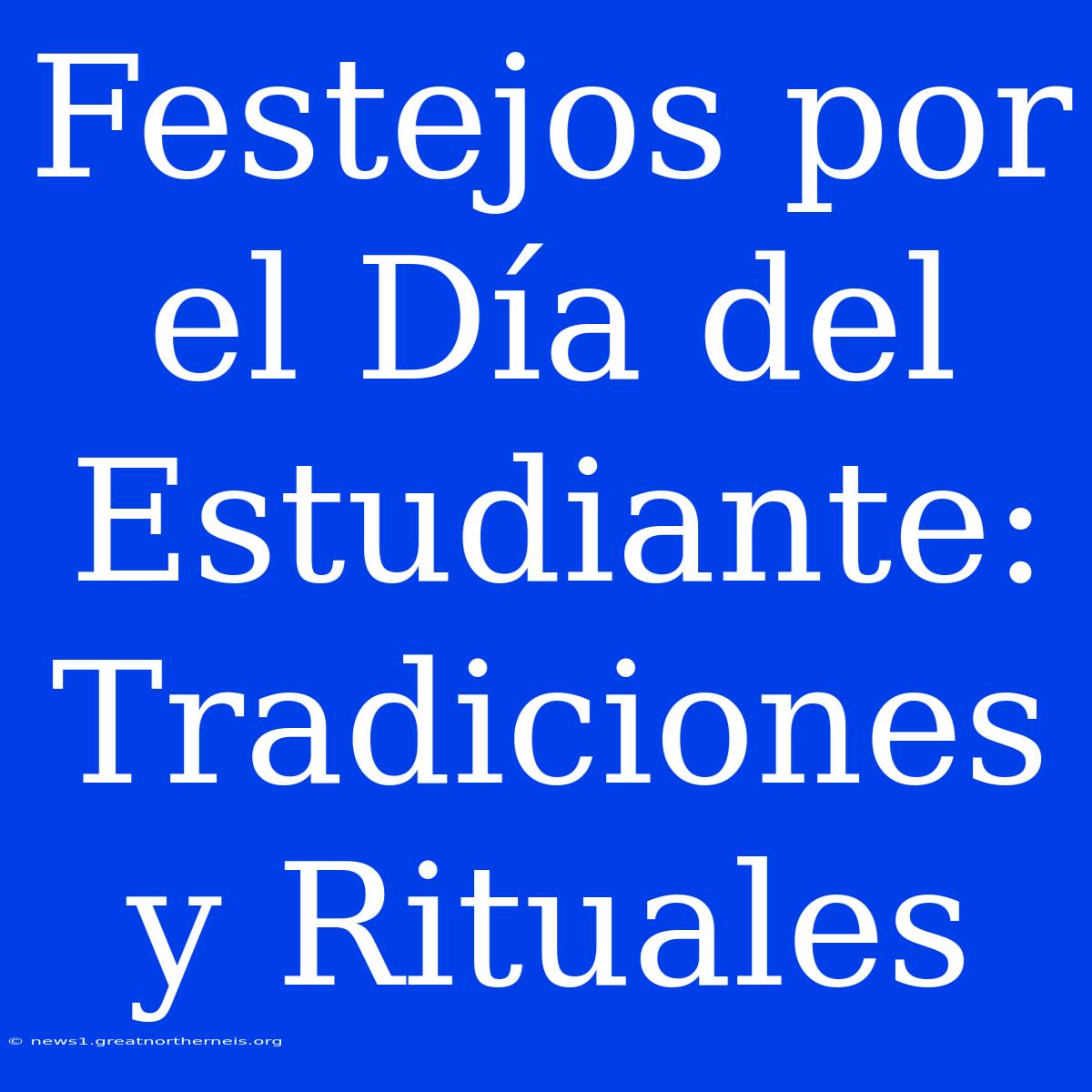 Festejos Por El Día Del Estudiante: Tradiciones Y Rituales