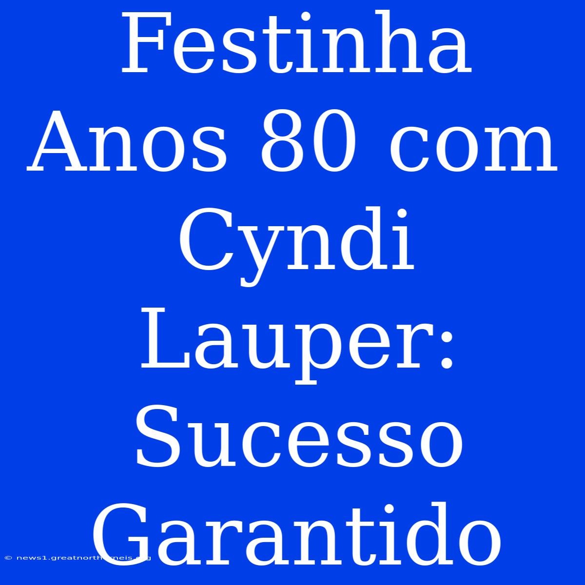 Festinha Anos 80 Com Cyndi Lauper: Sucesso Garantido