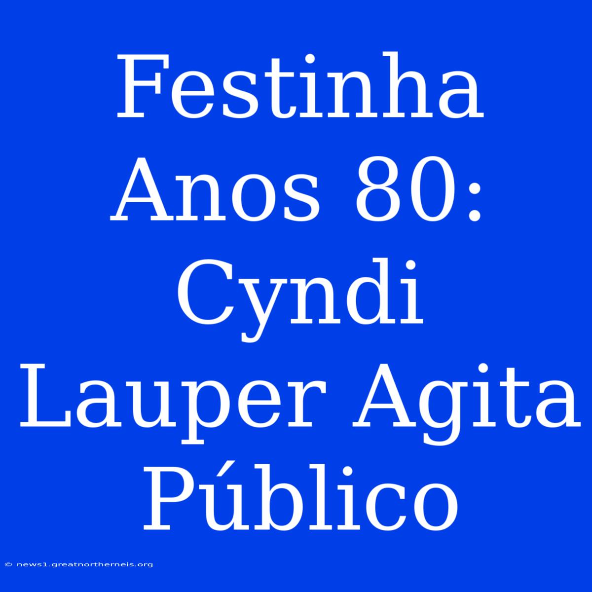 Festinha Anos 80: Cyndi Lauper Agita Público