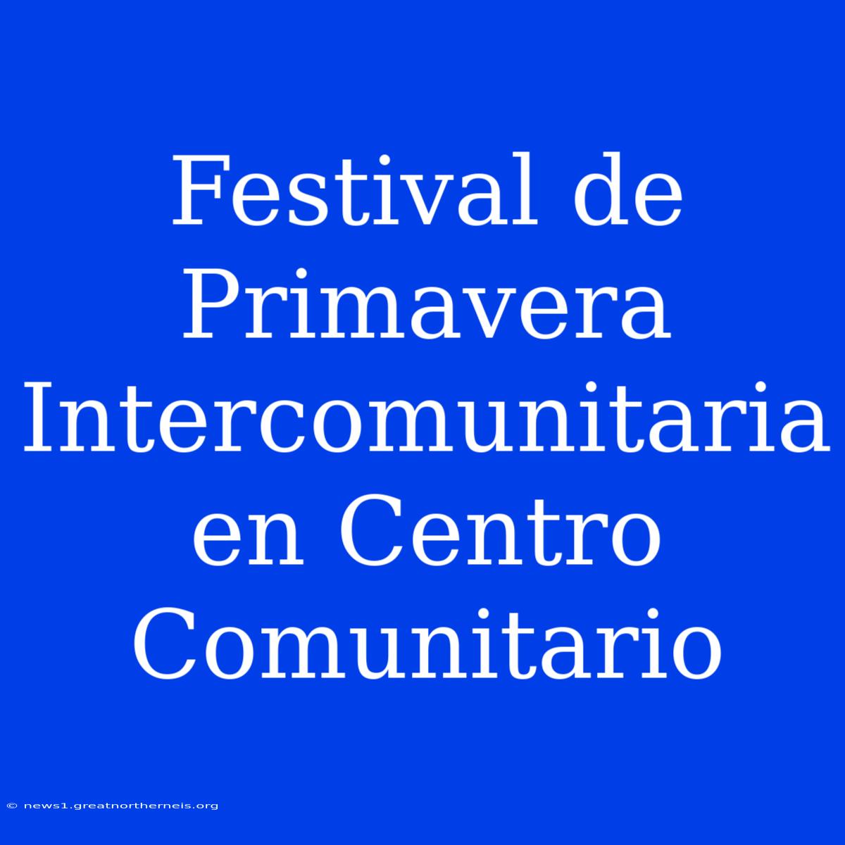 Festival De Primavera Intercomunitaria En Centro Comunitario