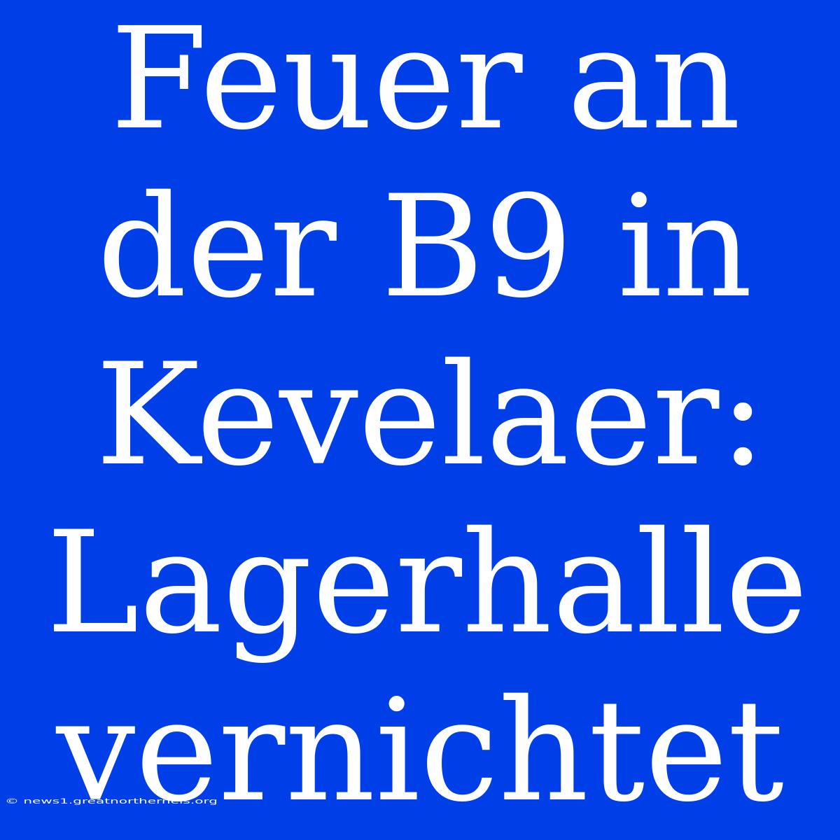 Feuer An Der B9 In Kevelaer: Lagerhalle Vernichtet