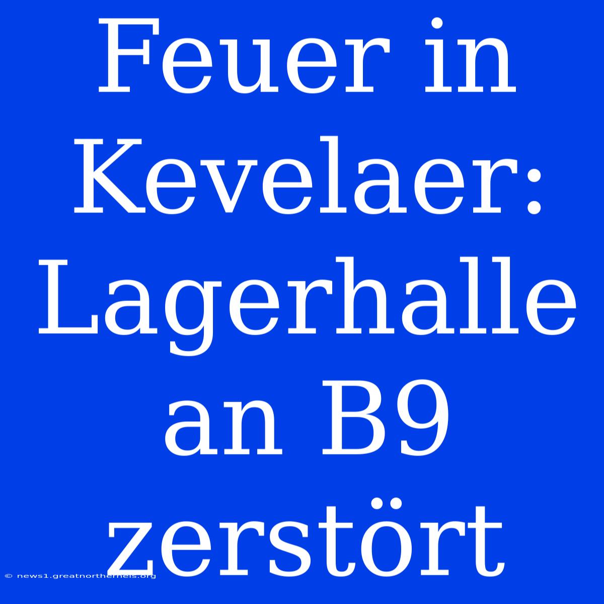 Feuer In Kevelaer: Lagerhalle An B9 Zerstört