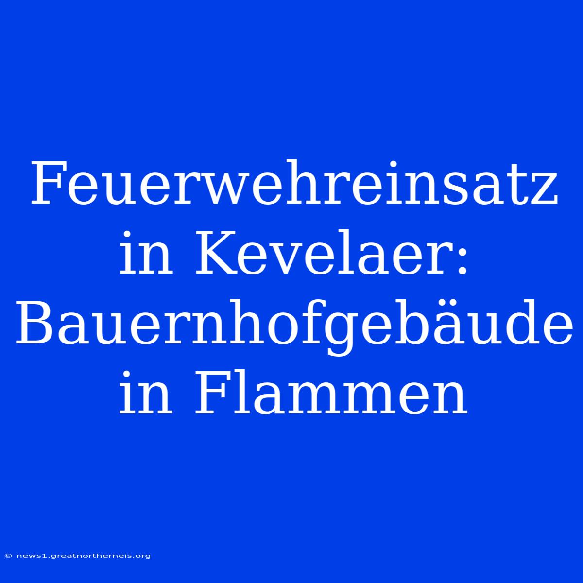 Feuerwehreinsatz In Kevelaer: Bauernhofgebäude In Flammen