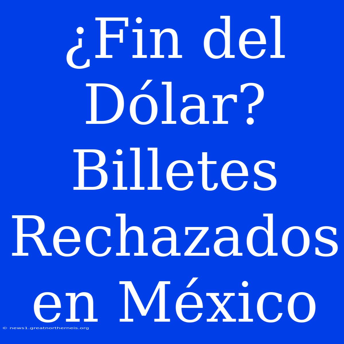 ¿Fin Del Dólar? Billetes Rechazados En México