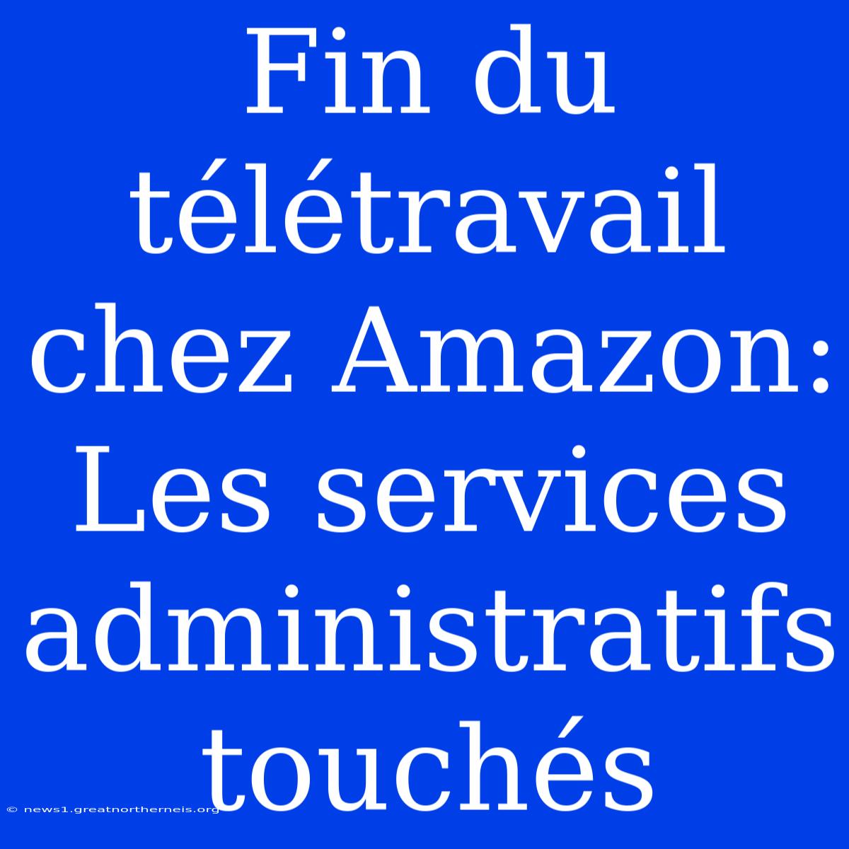 Fin Du Télétravail Chez Amazon: Les Services Administratifs Touchés