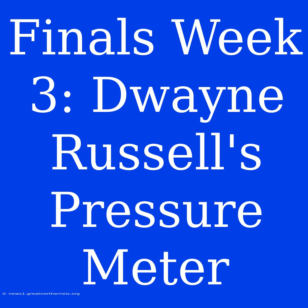 Finals Week 3: Dwayne Russell's Pressure Meter