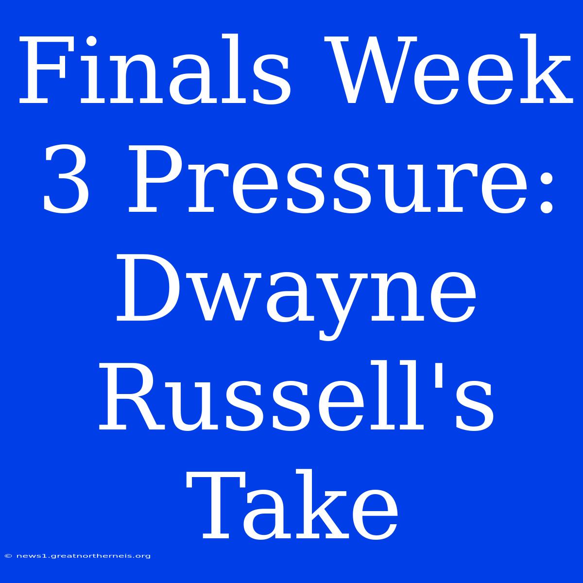 Finals Week 3 Pressure: Dwayne Russell's Take