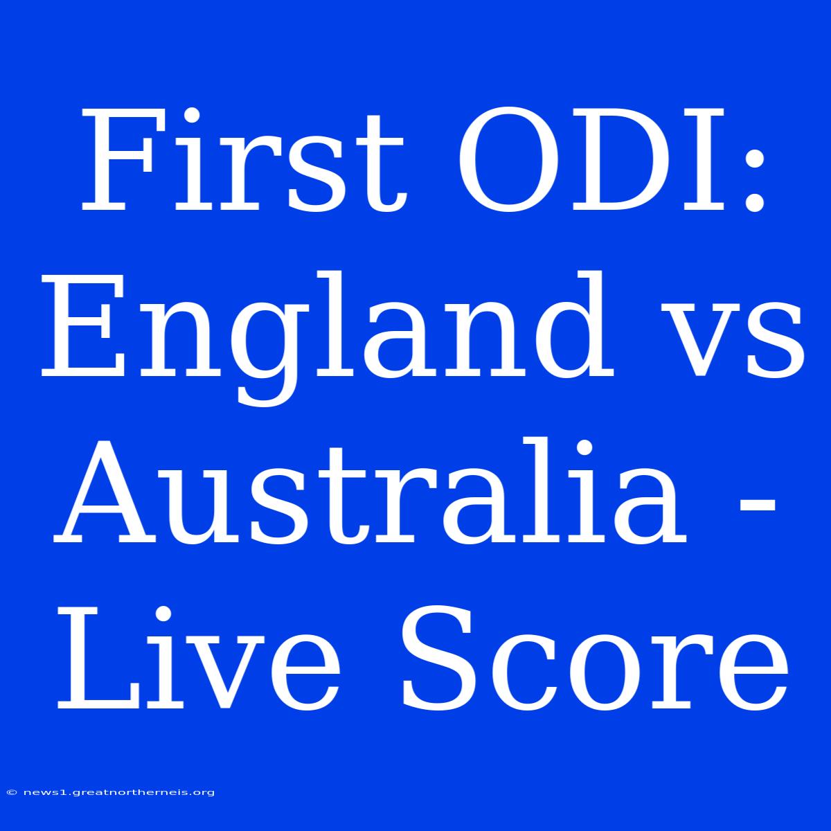 First ODI: England Vs Australia - Live Score