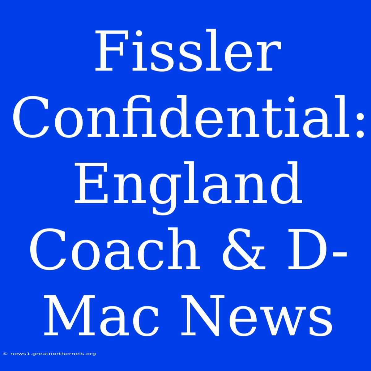 Fissler Confidential: England Coach & D-Mac News