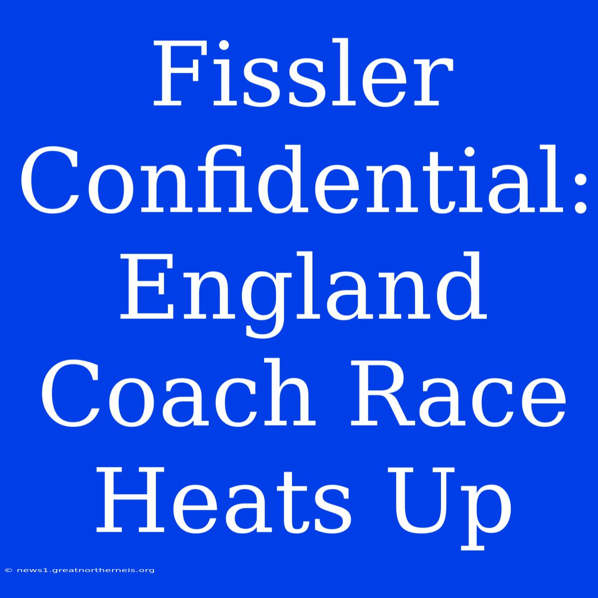 Fissler Confidential: England Coach Race Heats Up