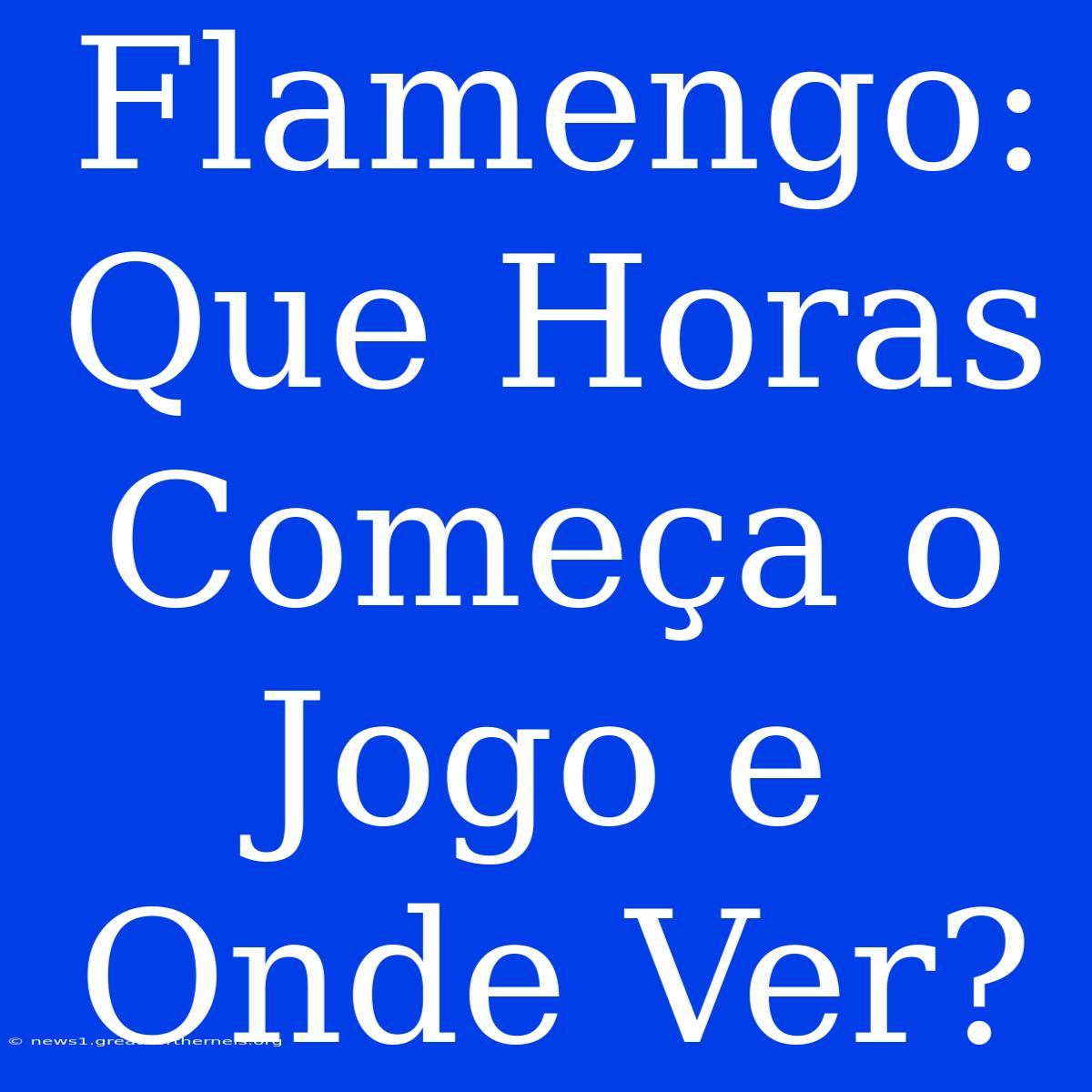 Flamengo: Que Horas Começa O Jogo E Onde Ver?