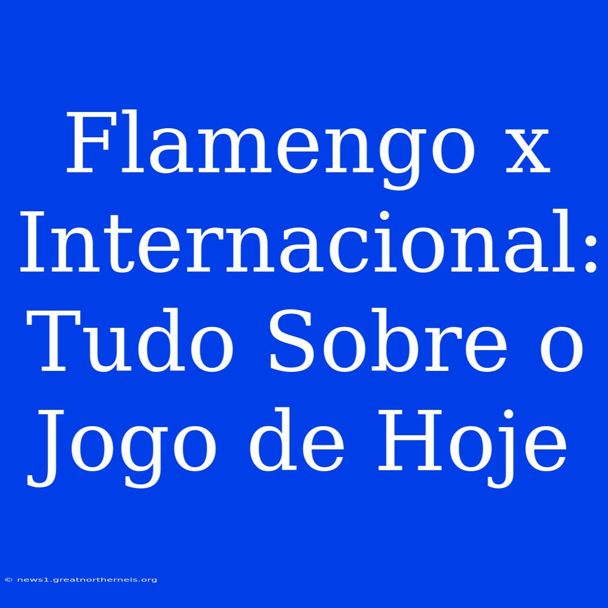 Flamengo X Internacional: Tudo Sobre O Jogo De Hoje