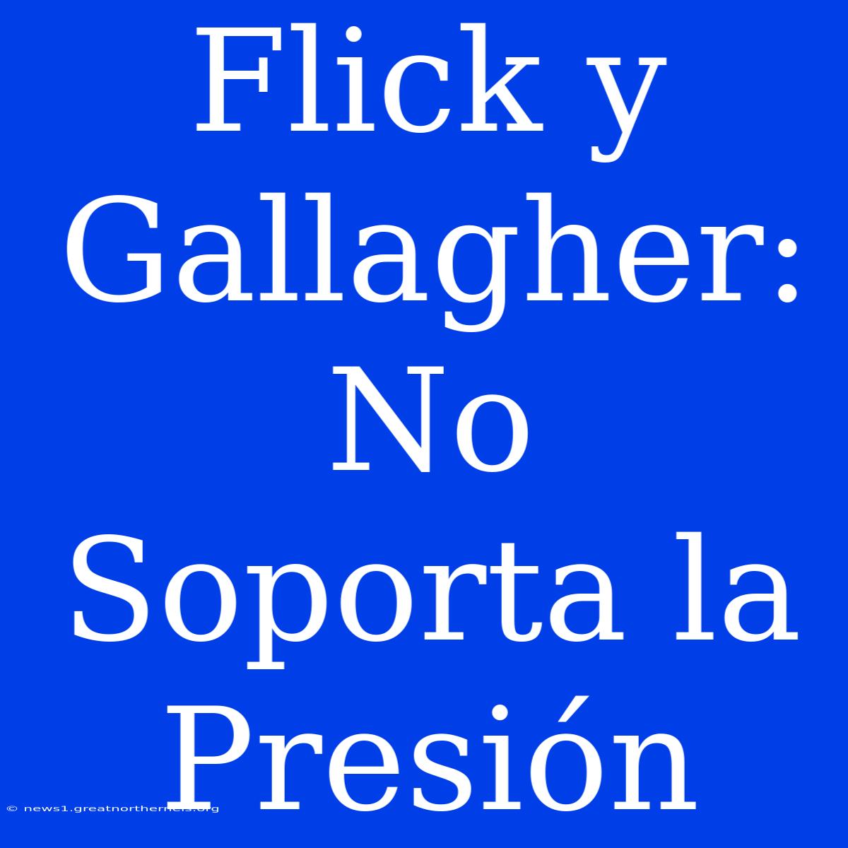 Flick Y Gallagher: No Soporta La Presión