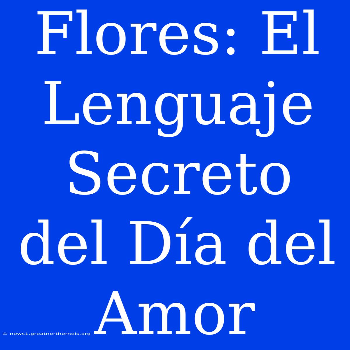 Flores: El Lenguaje Secreto Del Día Del Amor