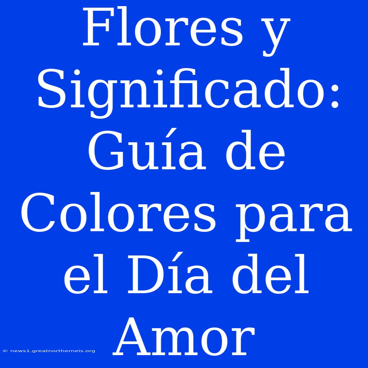 Flores Y Significado: Guía De Colores Para El Día Del Amor