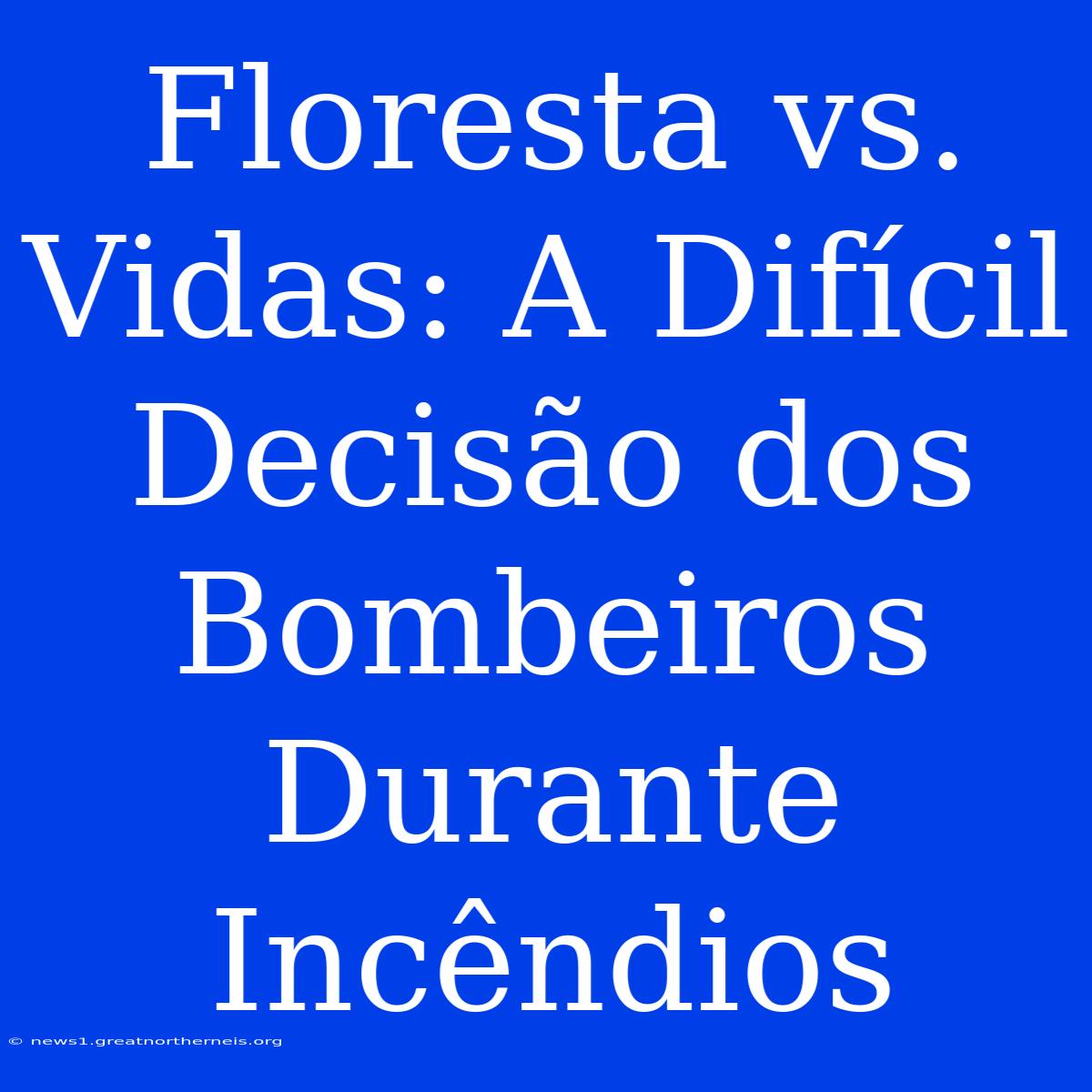 Floresta Vs. Vidas: A Difícil Decisão Dos Bombeiros Durante Incêndios