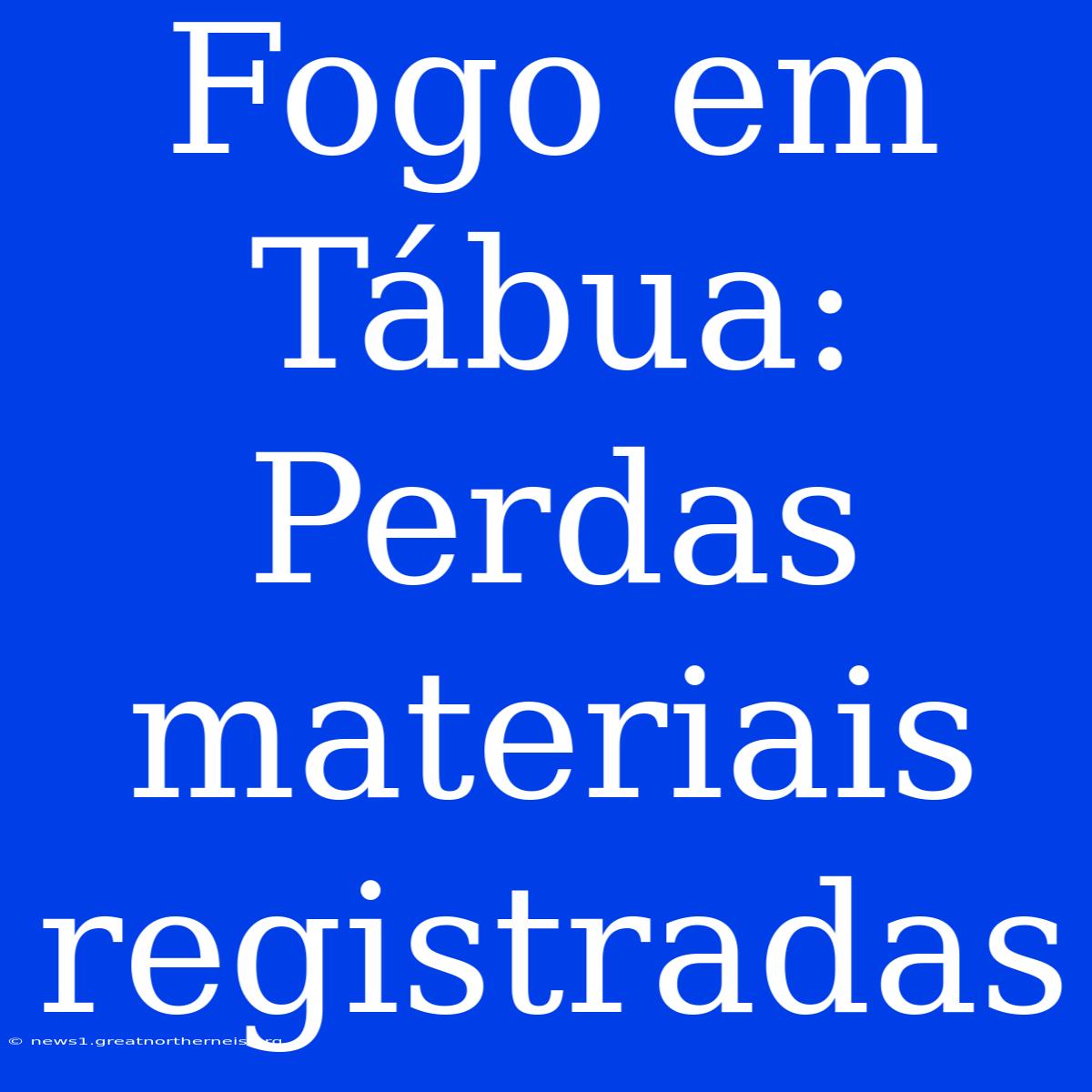 Fogo Em Tábua: Perdas Materiais Registradas