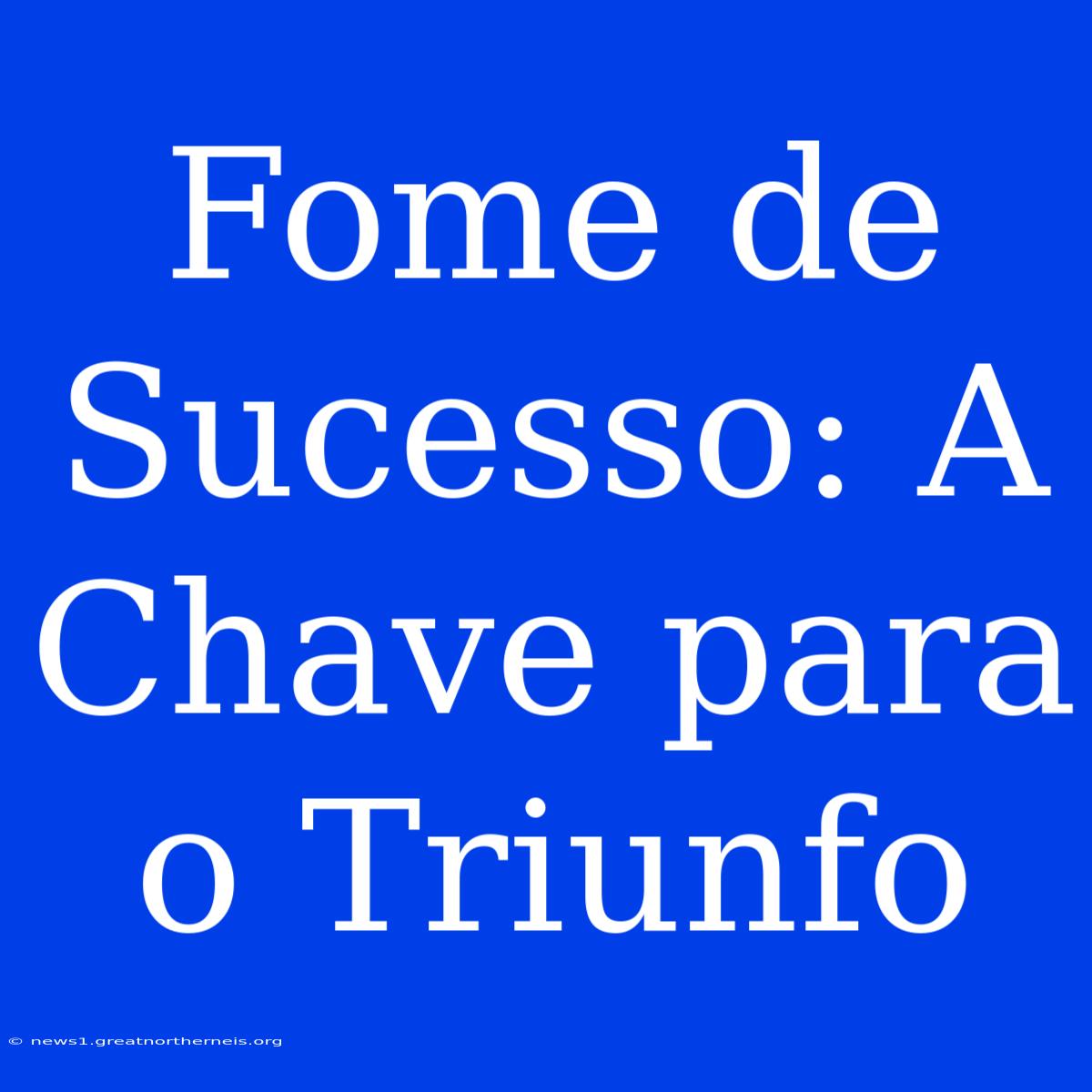 Fome De Sucesso: A Chave Para O Triunfo