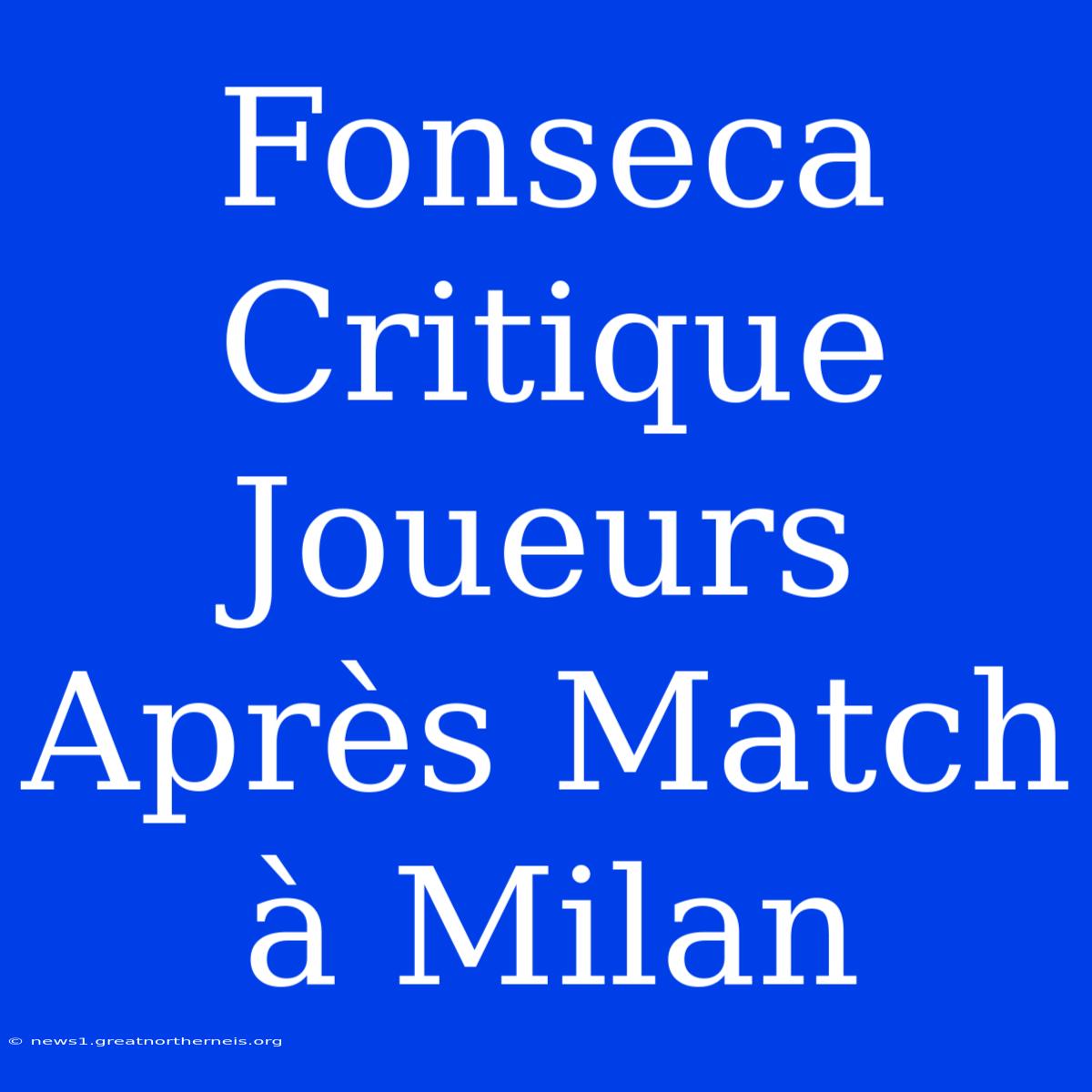 Fonseca Critique Joueurs Après Match À Milan