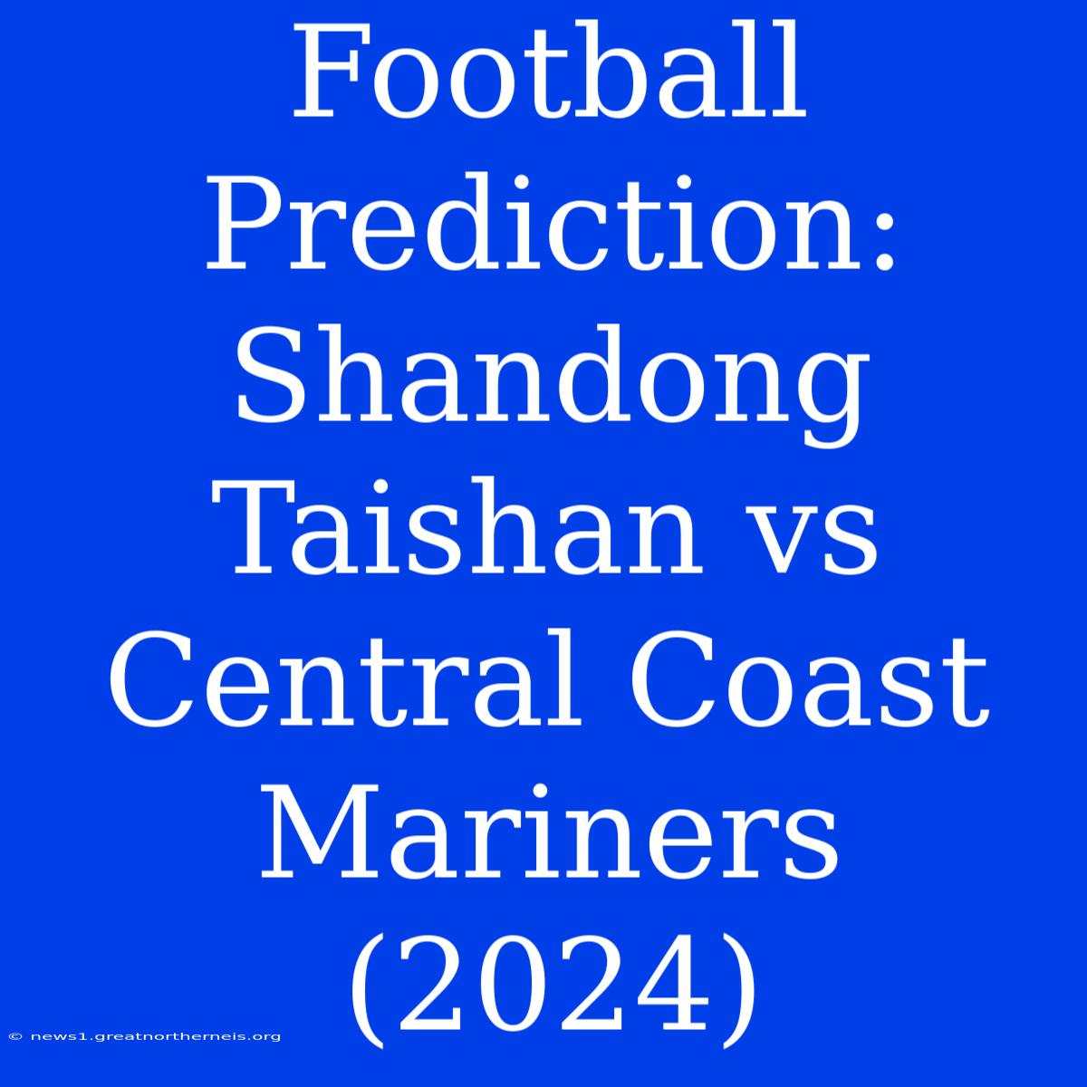 Football Prediction: Shandong Taishan Vs Central Coast Mariners (2024)