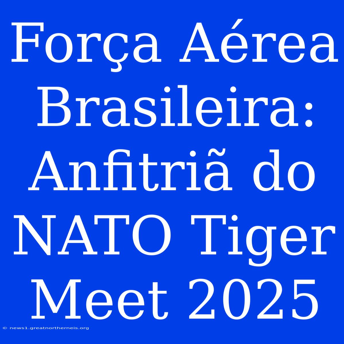 Força Aérea Brasileira: Anfitriã Do NATO Tiger Meet 2025