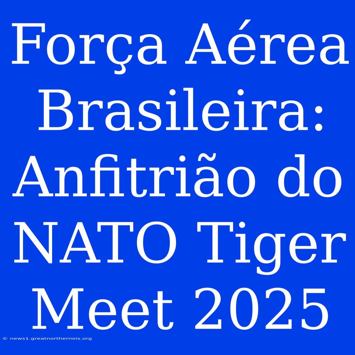 Força Aérea Brasileira: Anfitrião Do NATO Tiger Meet 2025