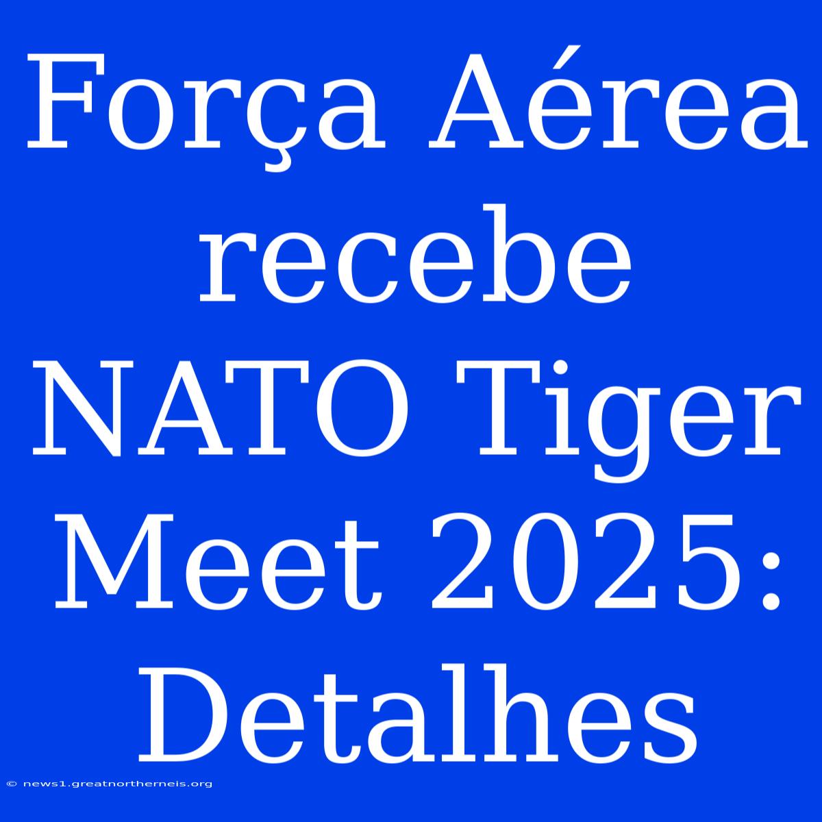 Força Aérea Recebe NATO Tiger Meet 2025:  Detalhes