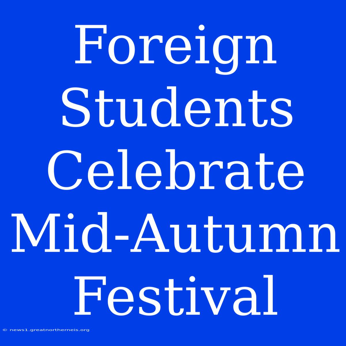 Foreign Students Celebrate Mid-Autumn Festival