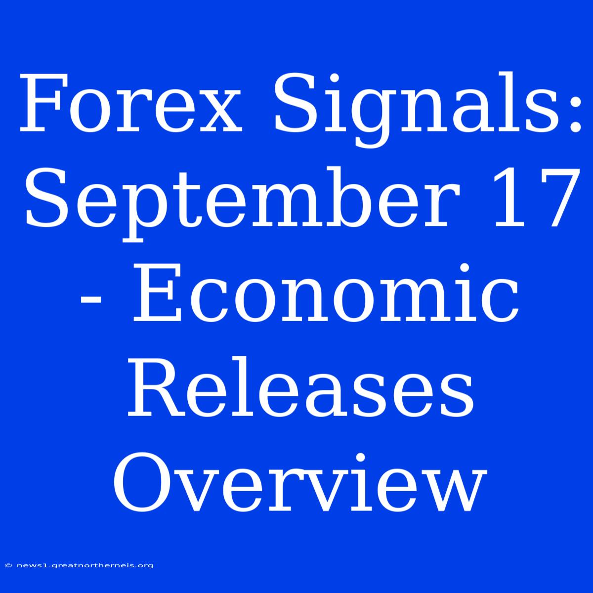 Forex Signals: September 17 - Economic Releases Overview