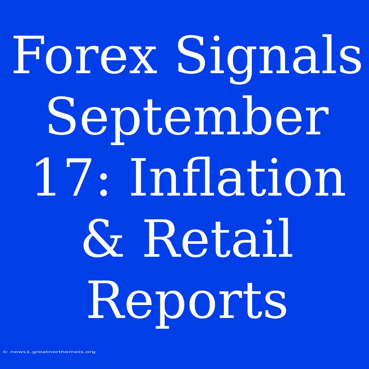 Forex Signals September 17: Inflation & Retail Reports