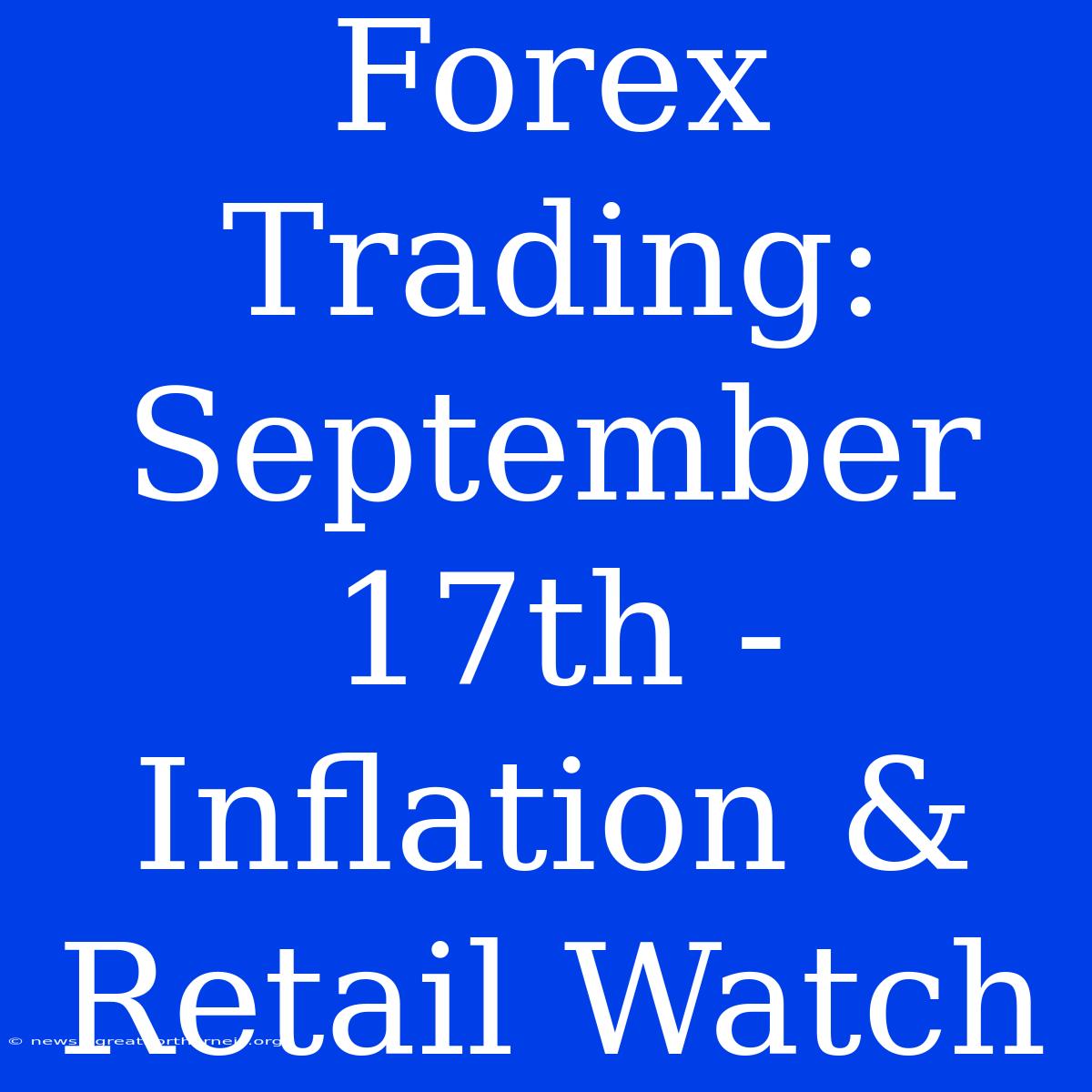 Forex Trading: September 17th - Inflation & Retail Watch