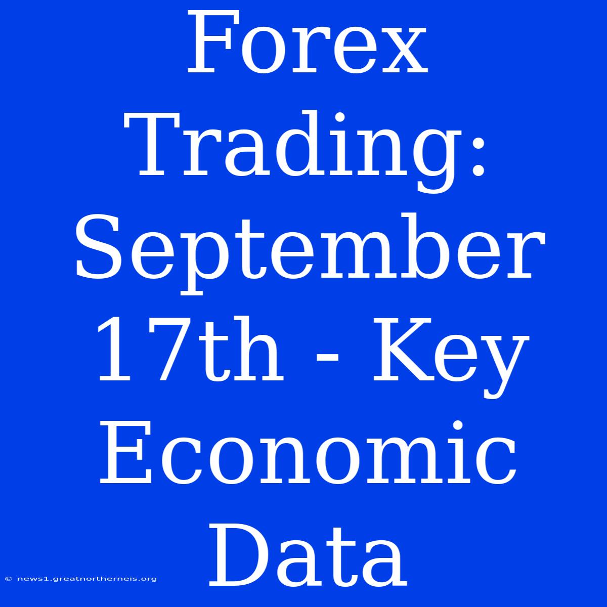 Forex Trading: September 17th - Key Economic Data