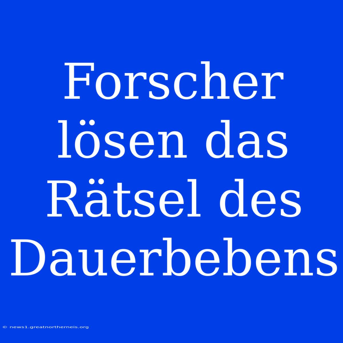 Forscher Lösen Das Rätsel Des Dauerbebens