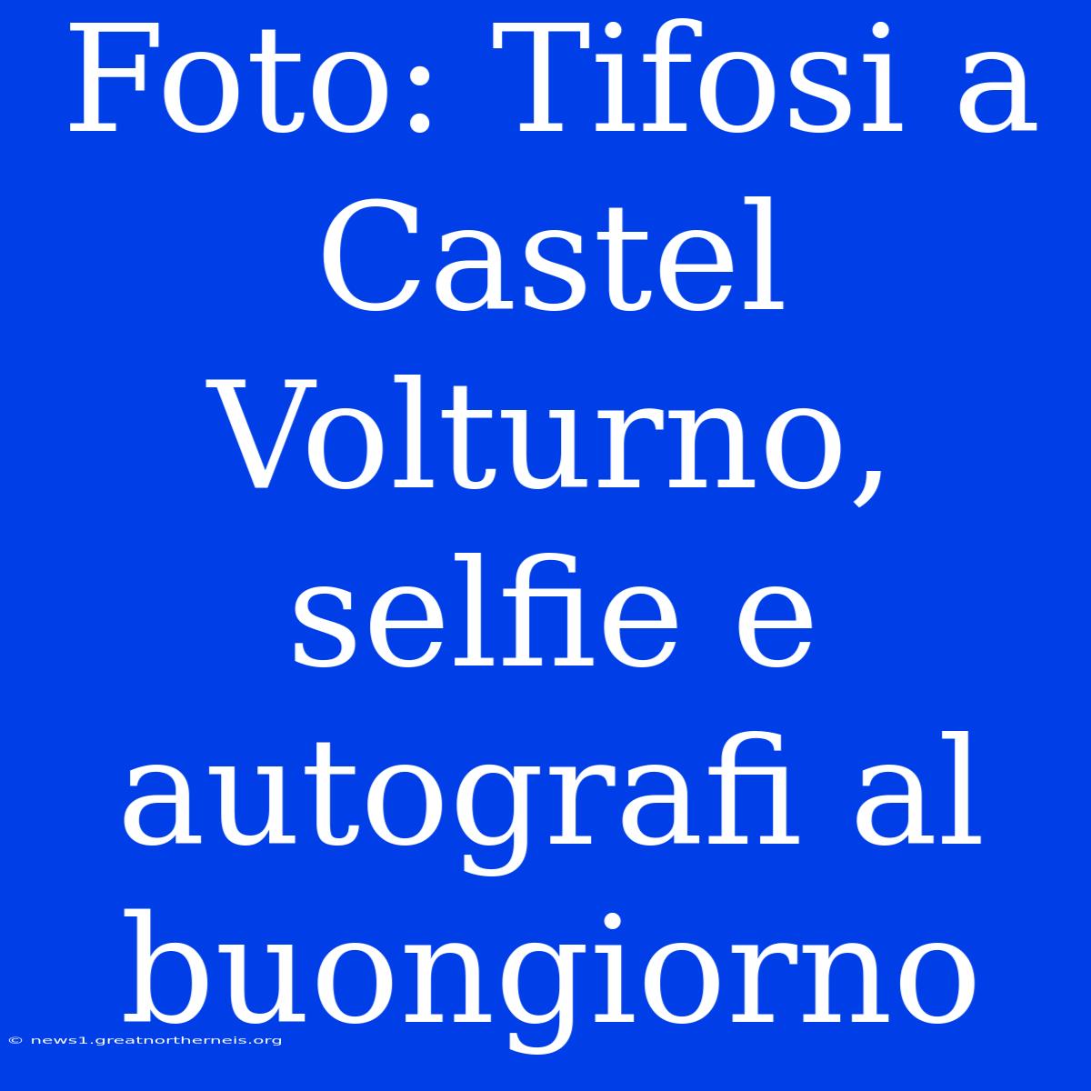 Foto: Tifosi A Castel Volturno, Selfie E Autografi Al Buongiorno