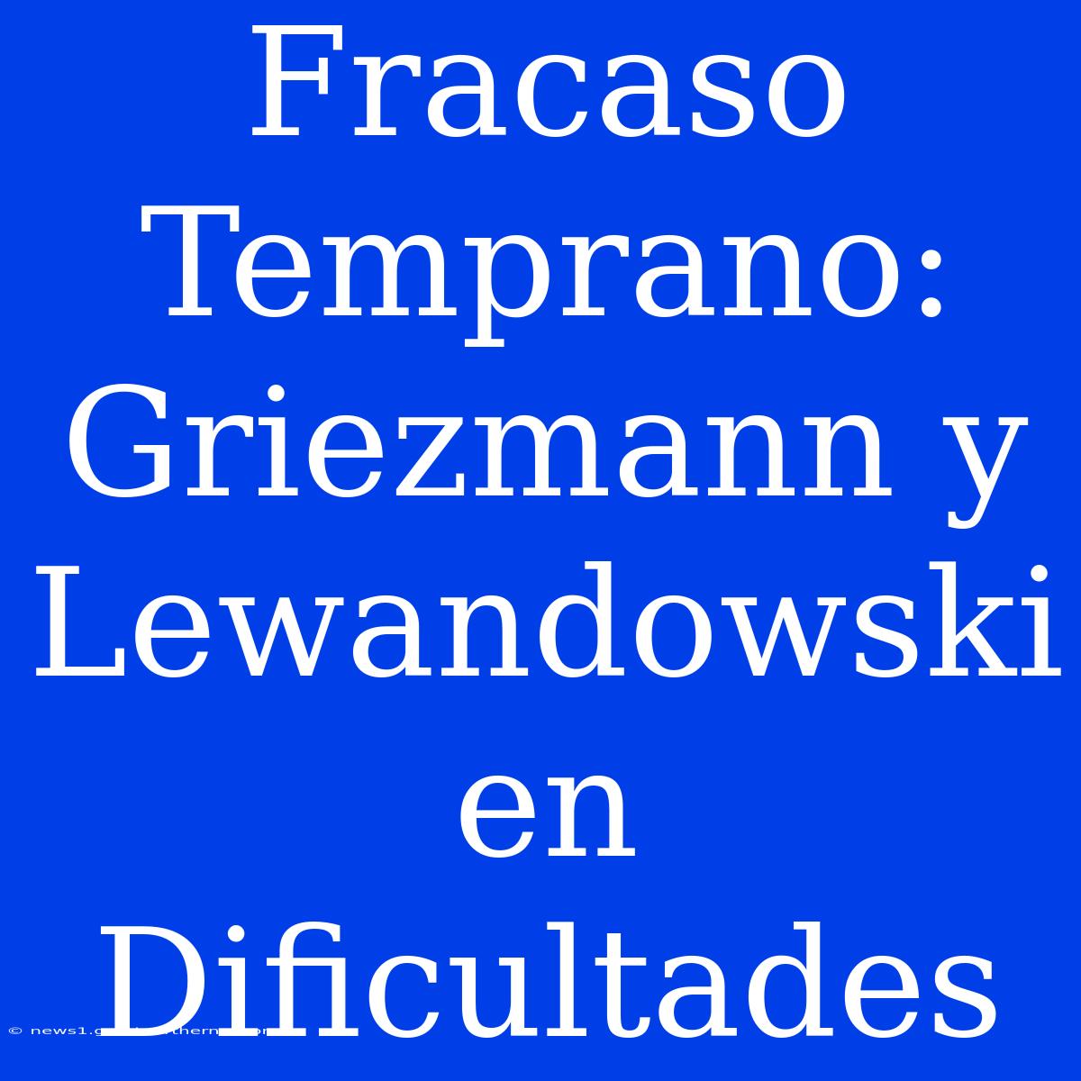 Fracaso Temprano: Griezmann Y Lewandowski En Dificultades