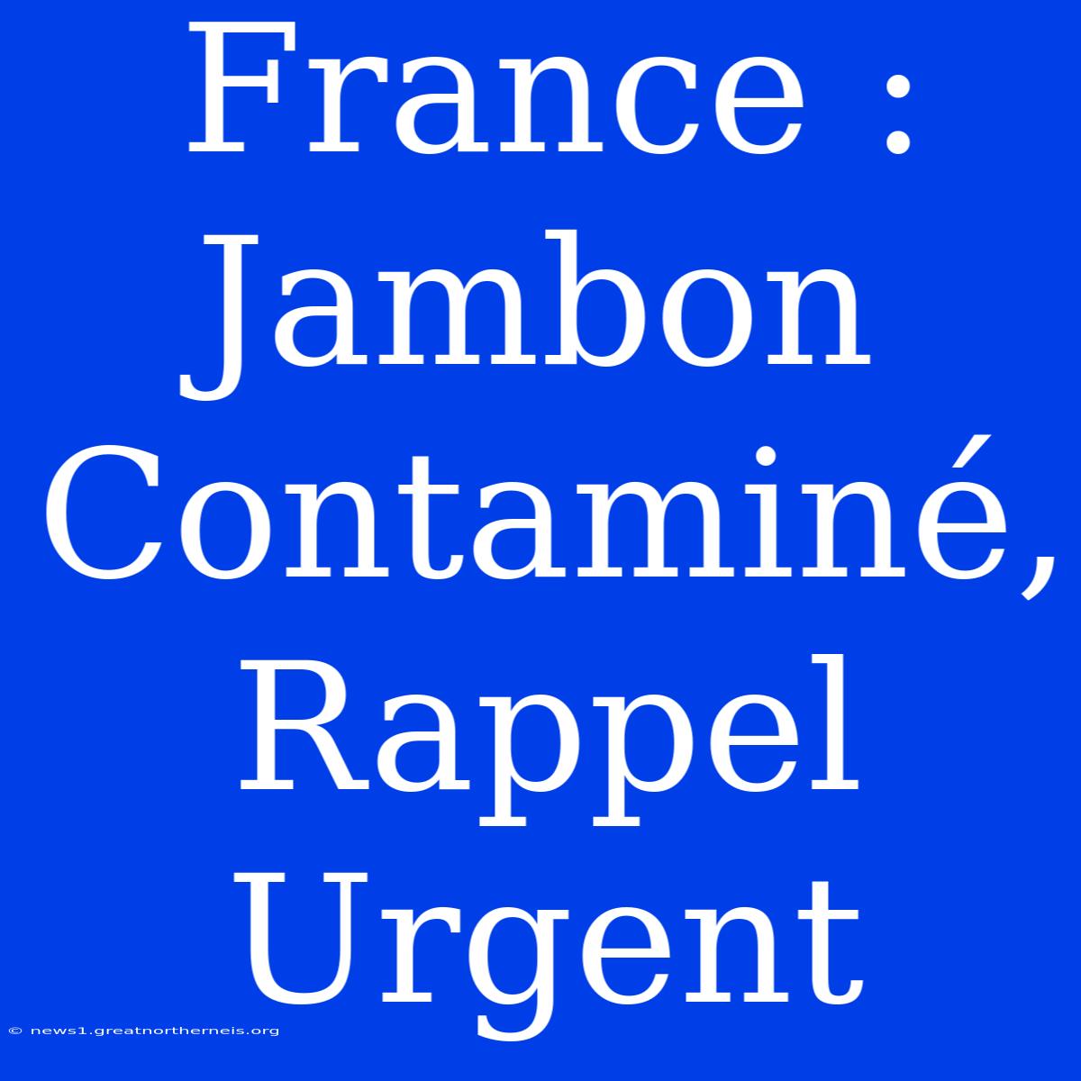 France : Jambon Contaminé, Rappel Urgent