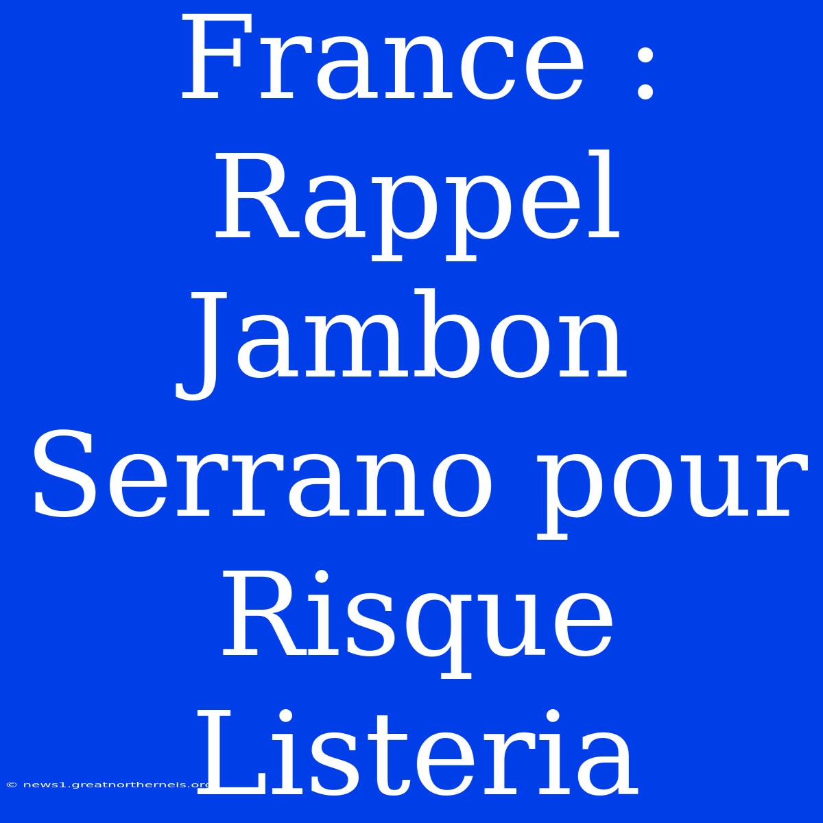 France : Rappel Jambon Serrano Pour Risque Listeria