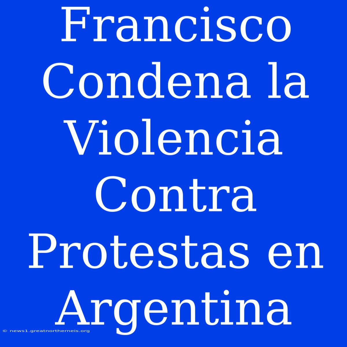 Francisco Condena La Violencia Contra Protestas En Argentina