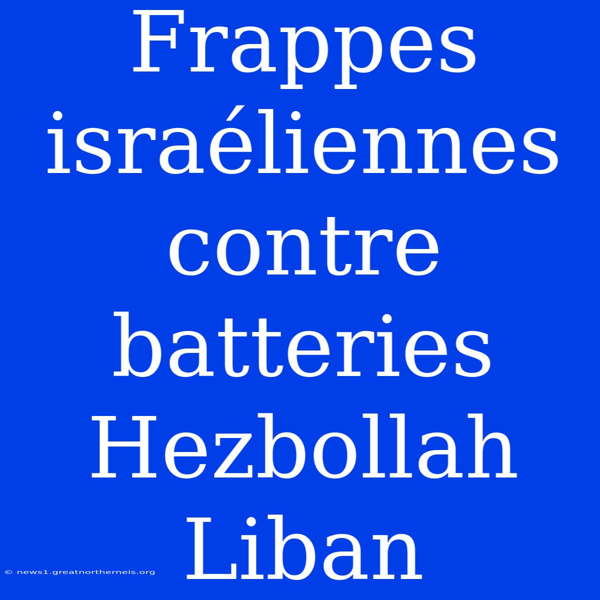 Frappes Israéliennes Contre Batteries Hezbollah Liban