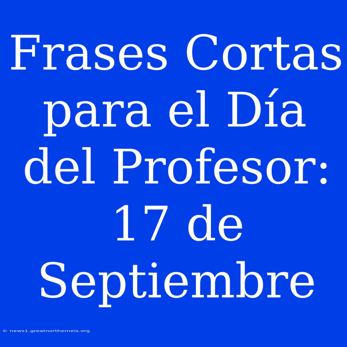 Frases Cortas Para El Día Del Profesor: 17 De Septiembre