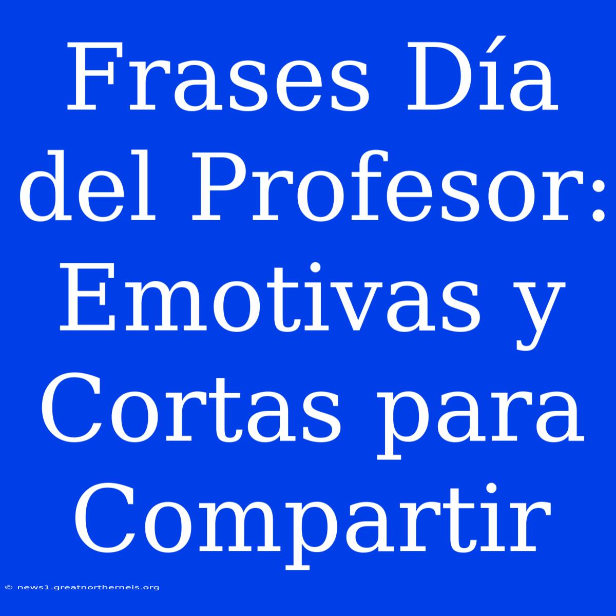 Frases Día Del Profesor: Emotivas Y Cortas Para Compartir