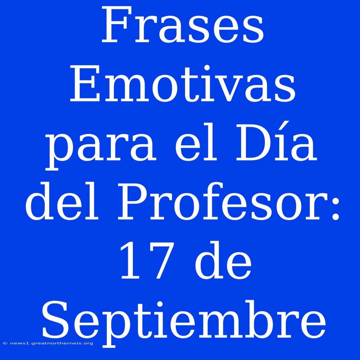 Frases Emotivas Para El Día Del Profesor: 17 De Septiembre