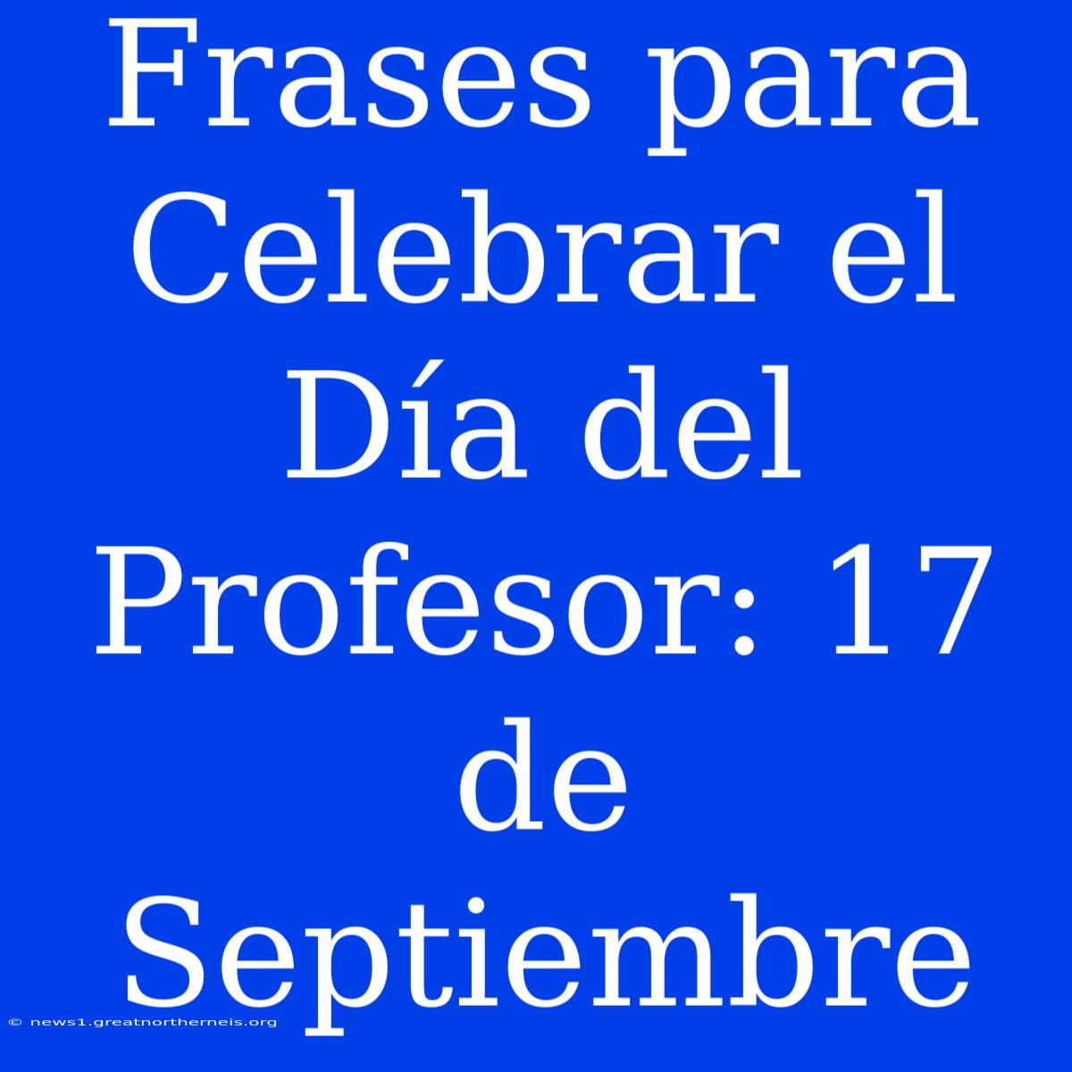 Frases Para Celebrar El Día Del Profesor: 17 De Septiembre