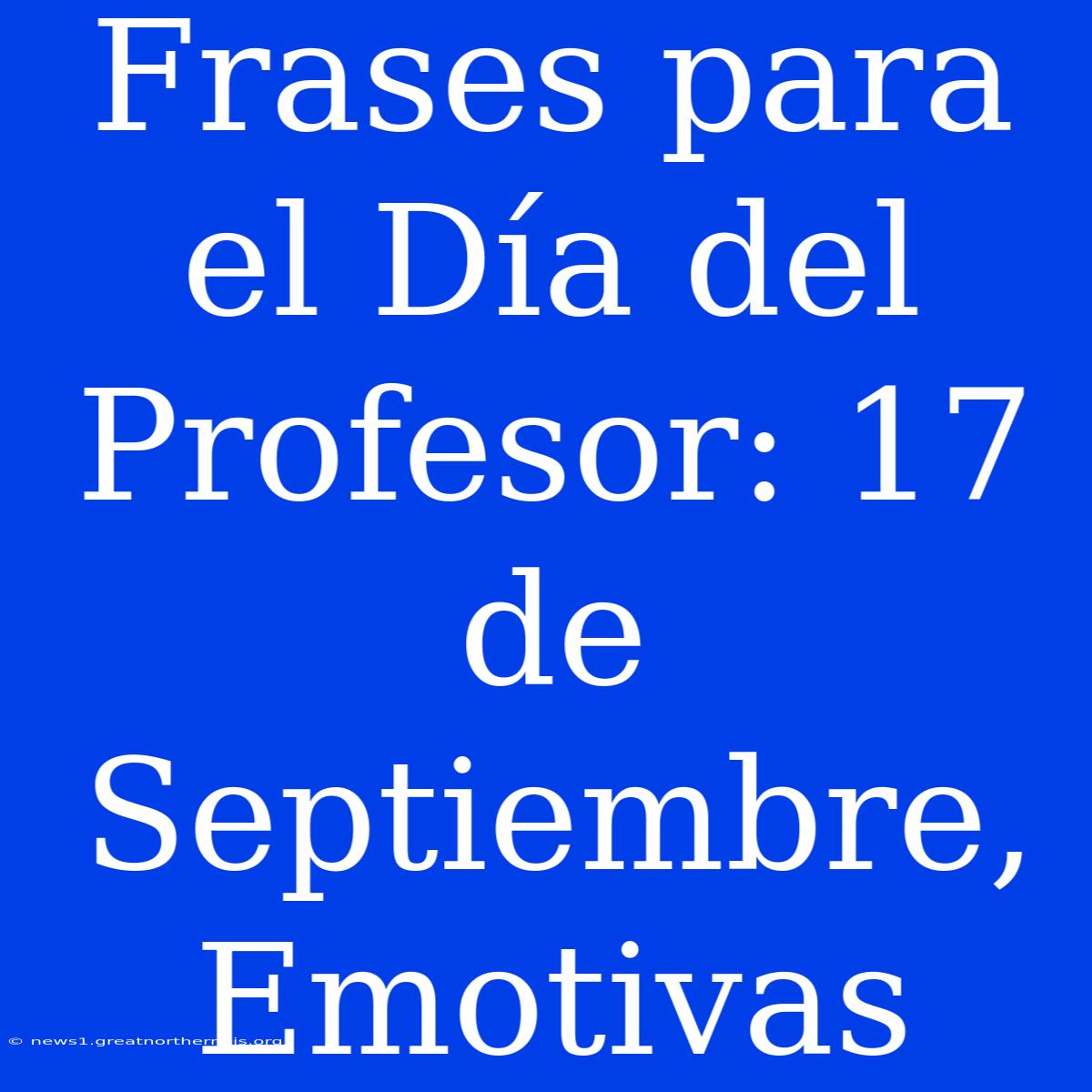 Frases Para El Día Del Profesor: 17 De Septiembre, Emotivas