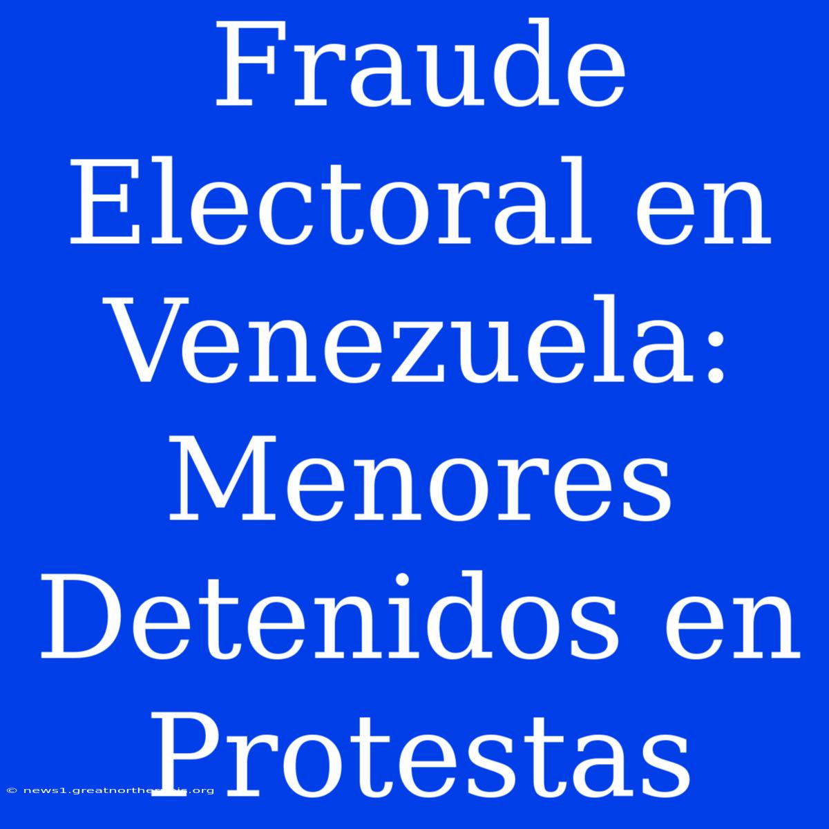 Fraude Electoral En Venezuela: Menores Detenidos En Protestas