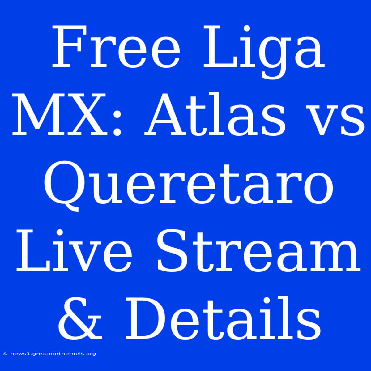 Free Liga MX: Atlas Vs Queretaro Live Stream & Details