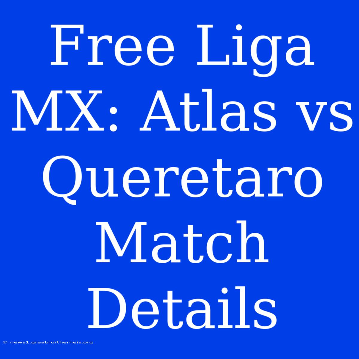 Free Liga MX: Atlas Vs Queretaro Match Details